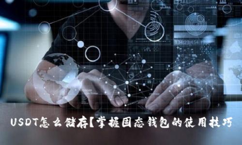 USDT怎么储存？掌握固态钱包的使用技巧