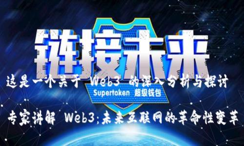 这是一个关于 Web3 的深入分析与探讨

专家讲解 Web3：未来互联网的革命性变革