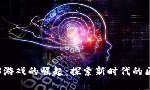 国产Web3游戏的崛起：探索新时代的区块链游戏