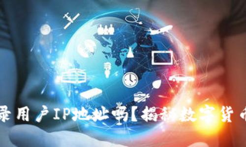 比特币钱包会记录用户IP地址吗？揭秘数字货币背后的隐私问题