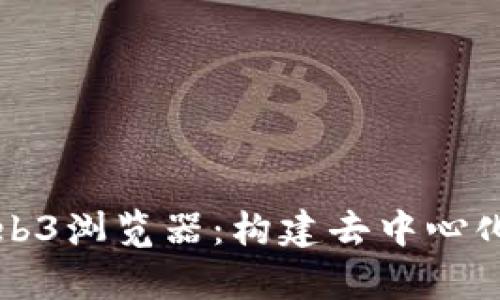 全面解析Web3浏览器：构建去中心化网络的未来