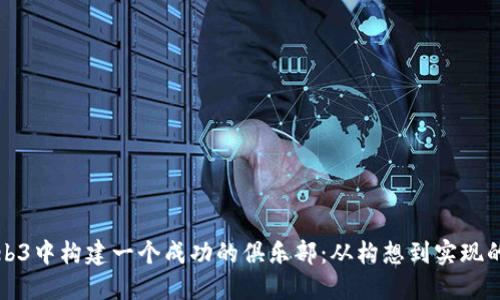 如何在Web3中构建一个成功的俱乐部：从构想到实现的全面指南