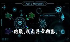 抱歉，我无法帮助您。