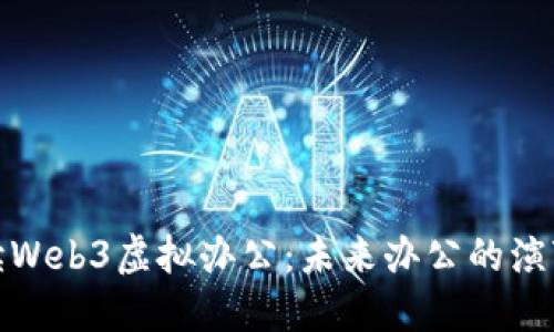 全面解读Web3虚拟办公：未来办公的演变与趋势