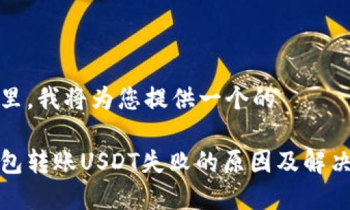 在这里，我将为您提供一个的

冷钱包转账USDT失败的原因及解决方案