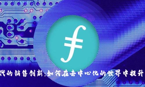 Web3时代的销售创新：如何在去中心化的世界中提升销售业绩