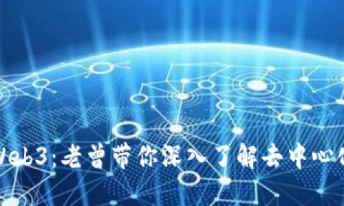 探索Web3：老曾带你深入了解去中心化未来