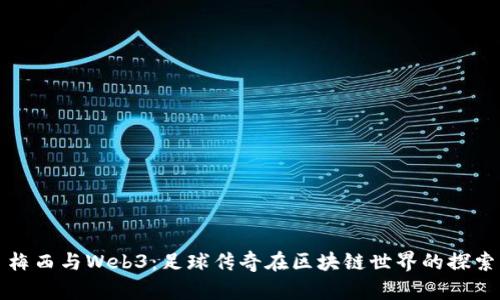 梅西与Web3：足球传奇在区块链世界的探索