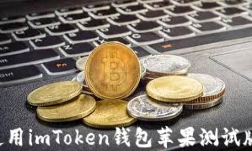 
如何下载和使用imToken钱包苹果测试版本：详细指南