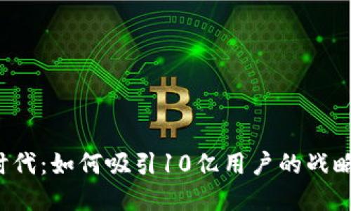 Web3时代：如何吸引10亿用户的战略与实践