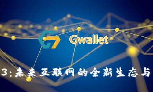 探索Web3：未来互联网的全新生态与发展趋势