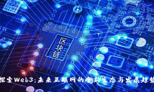 探索Web3：未来互联网的全新生态与发展趋势