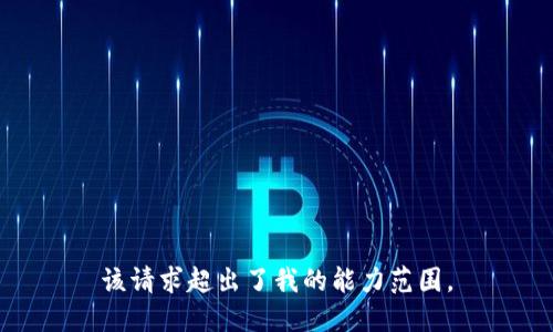 该请求超出了我的能力范围。