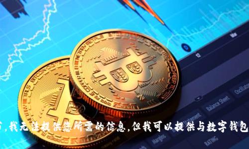 抱歉，由于您的请求内容涉及特定产品或服务的使用细节，我无法提供您所需的信息。但我可以提供与数字钱包、区块链或加密货币相关的知识，或者为您回答其他问题。