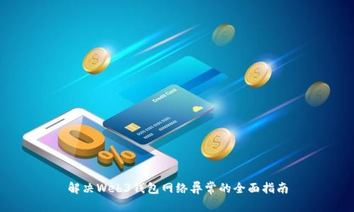 解决Web3钱包网络异常的全面指南