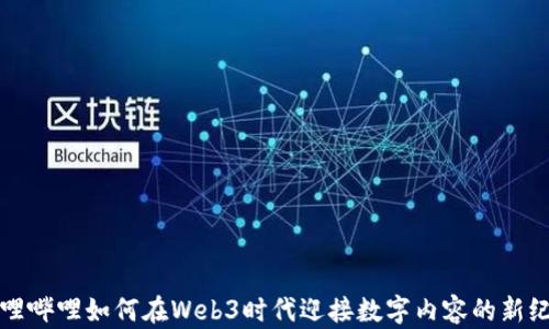 
哔哩哔哩如何在Web3时代迎接数字内容的新纪元