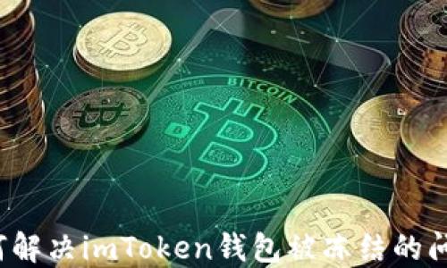 
如何解决imToken钱包被冻结的问题？