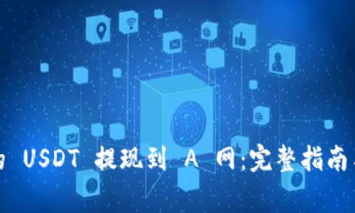 如何将钱包中的 USDT 提现到 A 网：完整指南与常见问题解答