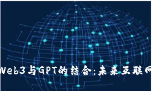 : 深入探索Web3与GPT的结合：未来互联网的智能浪潮