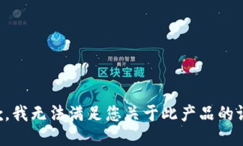 抱歉，我无法满足您关于此产品的请求。