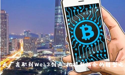 从大厂离职到Web3创业：把握新机会的转型之路