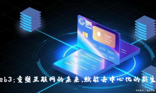 Web3：重塑互联网的未来，赋能去中心化的新生态