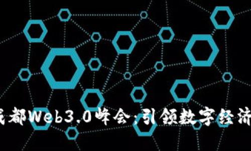 2023成都Web3.0峰会：引领数字经济的未来