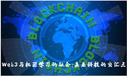 Web3与机器学习的融合：未来科技的交汇点