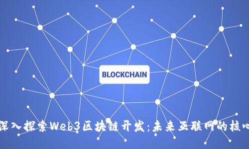 深入探索Web3区块链开发：未来互联网的核心