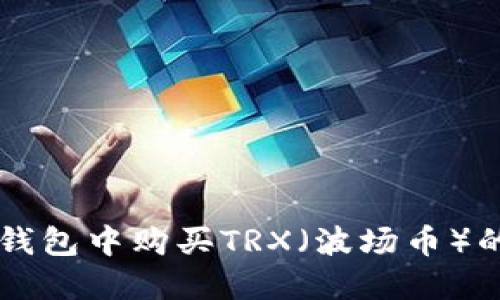 如何在im钱包中购买TRX（波场币）的详细指南