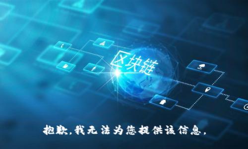 抱歉，我无法为您提供该信息。