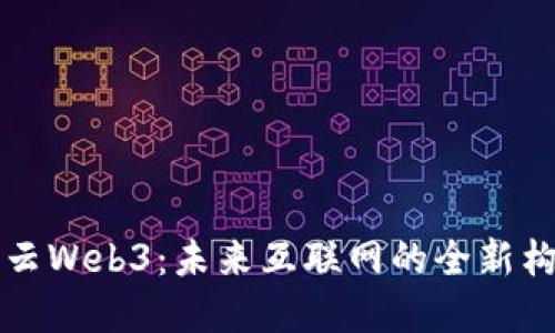 华为云Web3：未来互联网的全新构建者