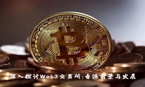 深入探讨Web3交易所：香港前景与发展
