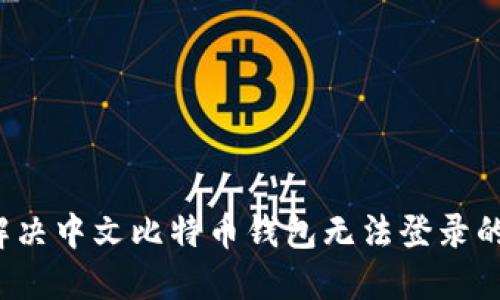 如何解决中文比特币钱包无法登录的问题？