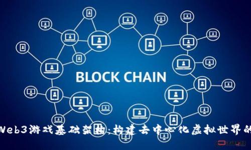 探索Web3游戏基础架构：构建去中心化虚拟世界的关键