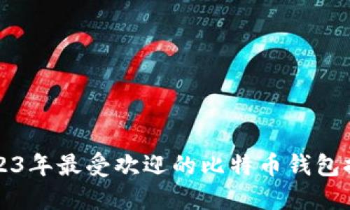 2023年最受欢迎的比特币钱包推荐