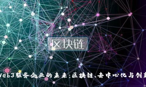 探索Web3服务企业的未来：区块链、去中心化与创新机遇