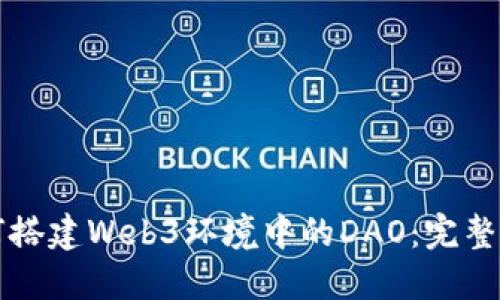 如何搭建Web3环境中的DAO：完整指南