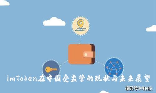 imToken在中国受监管的现状与未来展望