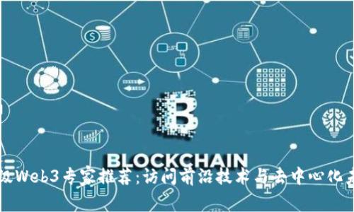 顶级Web3专家推荐：访问前沿技术与去中心化未来