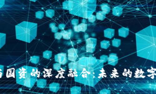 探索Web3与国资的深度融合：未来的数字经济新趋势