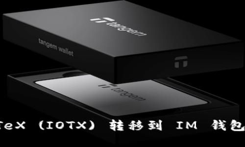 如何将IoTeX (IOTX) 转移到 IM 钱包：详细指南