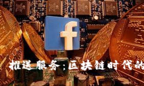 深入探讨 Web3 推送服务：区块链时代的信息传递新方式