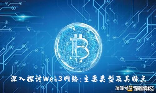 深入探讨Web3网络：主要类型及其特点