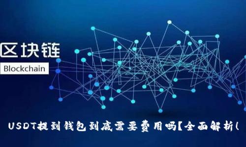 USDT提到钱包到底需要费用吗？全面解析！