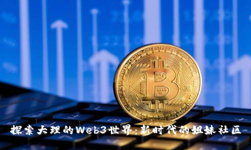 探索大理的Web3世界：新时代的姐妹社区
