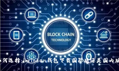 如何选择：imToken钱包下载国际版还是国内版？