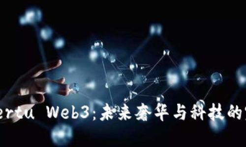: 探索Vertu Web3：未来奢华与科技的完美融合