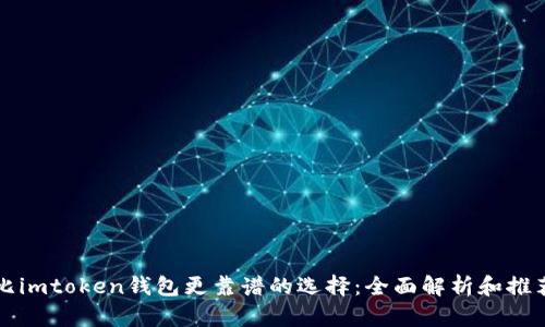 比imtoken钱包更靠谱的选择：全面解析和推荐