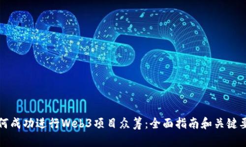 如何成功进行Web3项目众筹：全面指南和关键要素